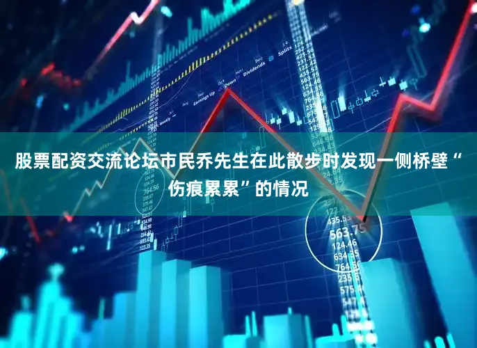 股票配资交流论坛市民乔先生在此散步时发现一侧桥壁“伤痕累累”的情况