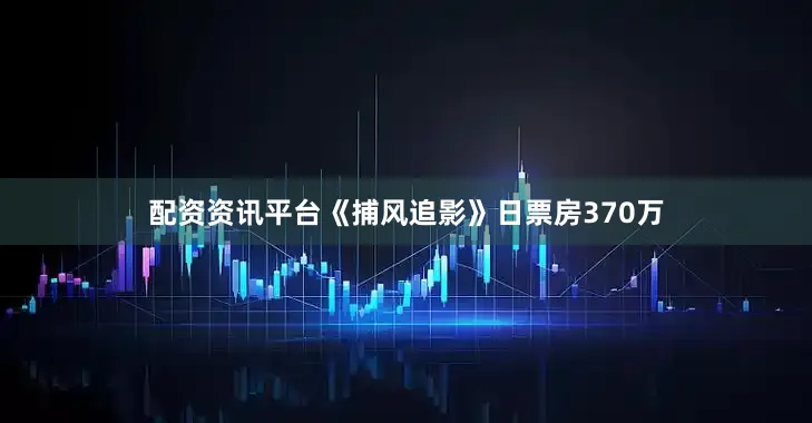 配资资讯平台《捕风追影》日票房370万