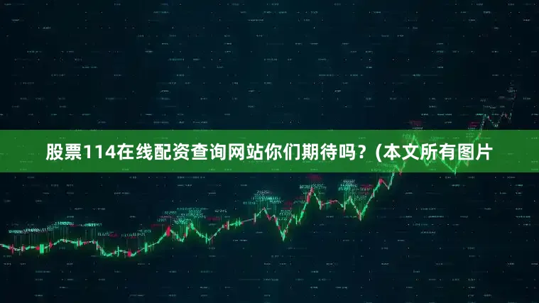 股票114在线配资查询网站你们期待吗？(本文所有图片