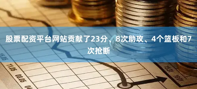 股票配资平台网站贡献了23分、8次助攻、4个篮板和7次抢断