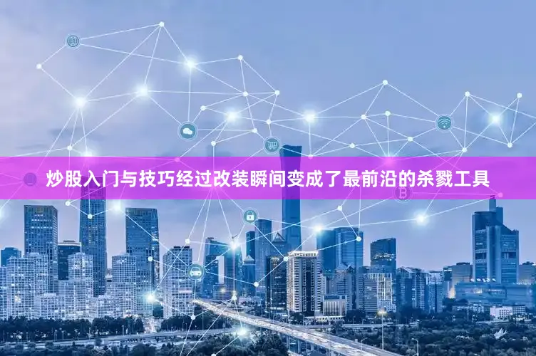 炒股入门与技巧经过改装瞬间变成了最前沿的杀戮工具
