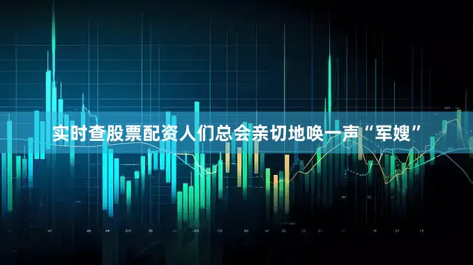 实时查股票配资人们总会亲切地唤一声“军嫂”