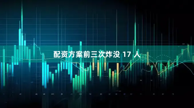 配资方案前三次炸没 17 人