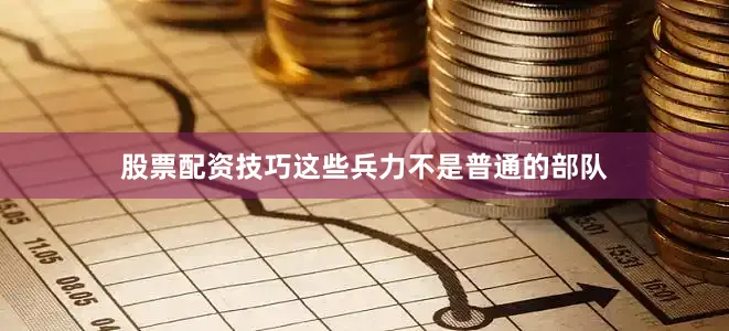 股票配资技巧这些兵力不是普通的部队