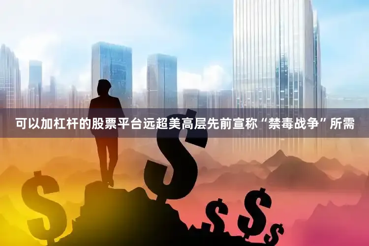 可以加杠杆的股票平台远超美高层先前宣称“禁毒战争”所需