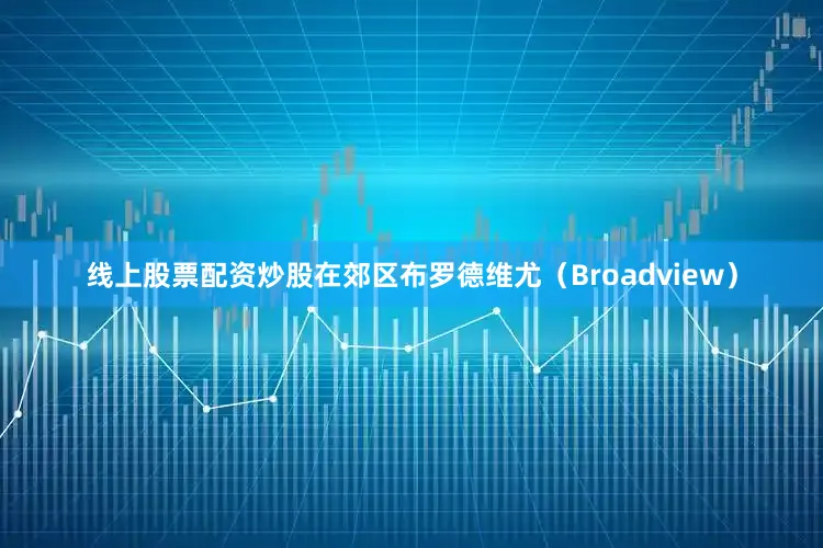 线上股票配资炒股在郊区布罗德维尤（Broadview）