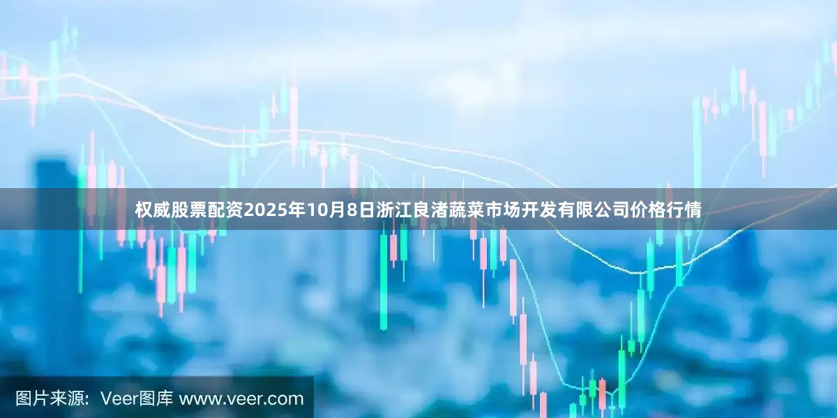 权威股票配资2025年10月8日浙江良渚蔬菜市场开发有限公司价格行情