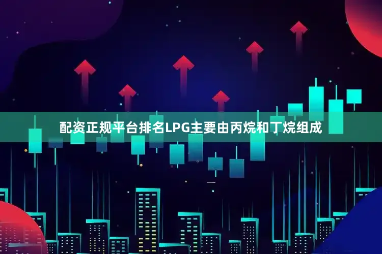 配资正规平台排名LPG主要由丙烷和丁烷组成