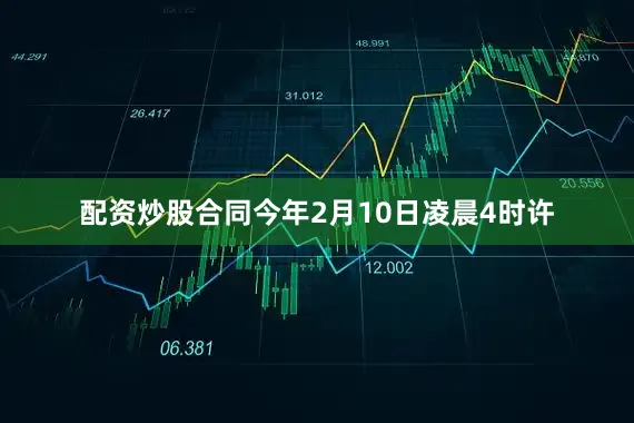 配资炒股合同今年2月10日凌晨4时许