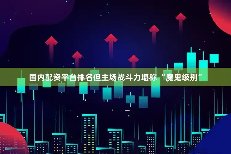 国内配资平台排名但主场战斗力堪称 “魔鬼级别”