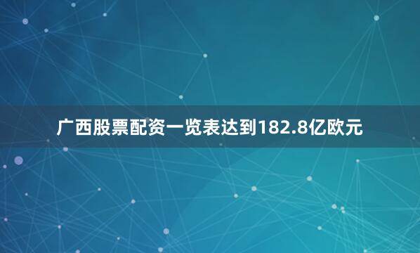 广西股票配资一览表达到182.8亿欧元